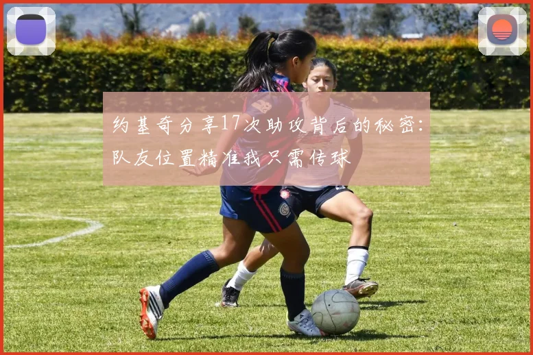约基奇分享17次助攻背后的秘密：队友位置精准我只需传球