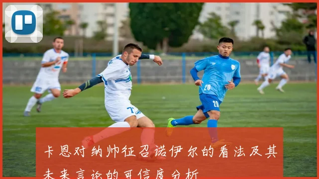 卡恩对纳帅征召诺伊尔的看法及其未来言论的可信度分析