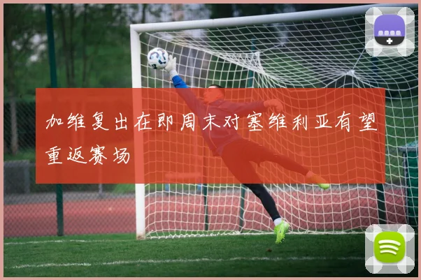加维复出在即周末对塞维利亚有望重返赛场