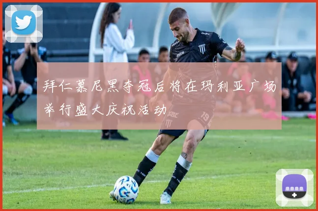 拜仁慕尼黑夺冠后将在玛利亚广场举行盛大庆祝活动